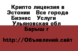 Крипто лицензия в Эстонии - Все города Бизнес » Услуги   . Ульяновская обл.,Барыш г.